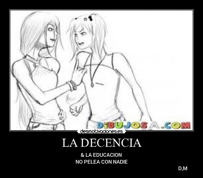 LA DECENCIA - & LA EDUCACION
NO PELEA CON NADIE
D,M