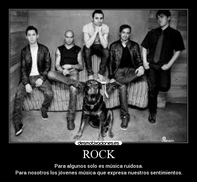 ROCK - Para algunos solo es música ruidosa.
Para nosotros los jóvenes música que expresa nuestros sentimientos.