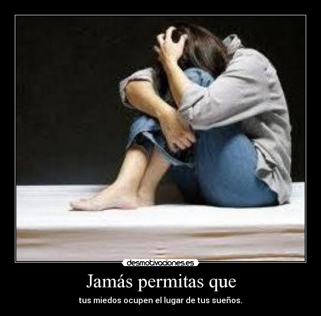 Jamás permitas que - tus miedos ocupen el lugar de tus sueños.