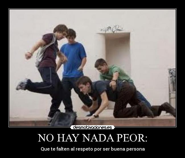 NO HAY NADA PEOR: - Que te falten al respeto por ser buena persona