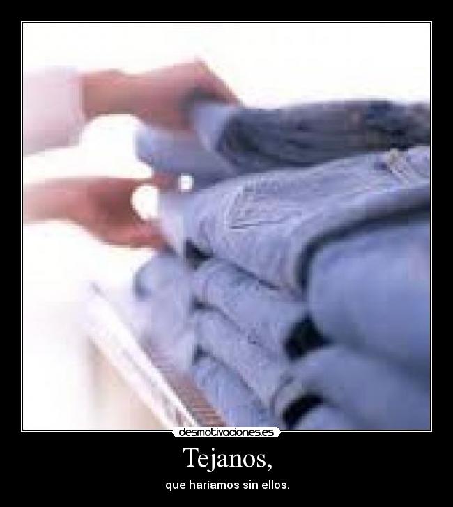 Tejanos, - que haríamos sin ellos.