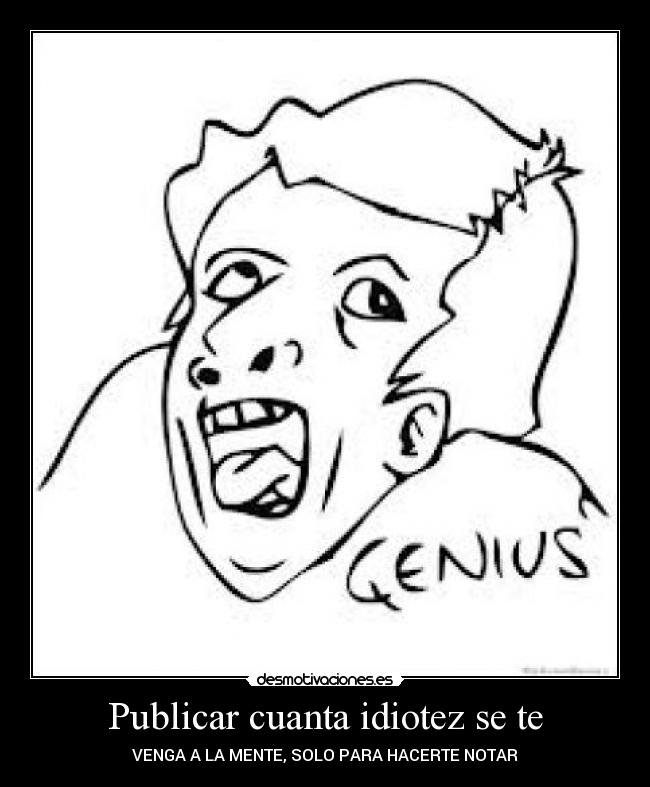 Publicar cuanta idiotez se te - VENGA A LA MENTE, SOLO PARA HACERTE NOTAR