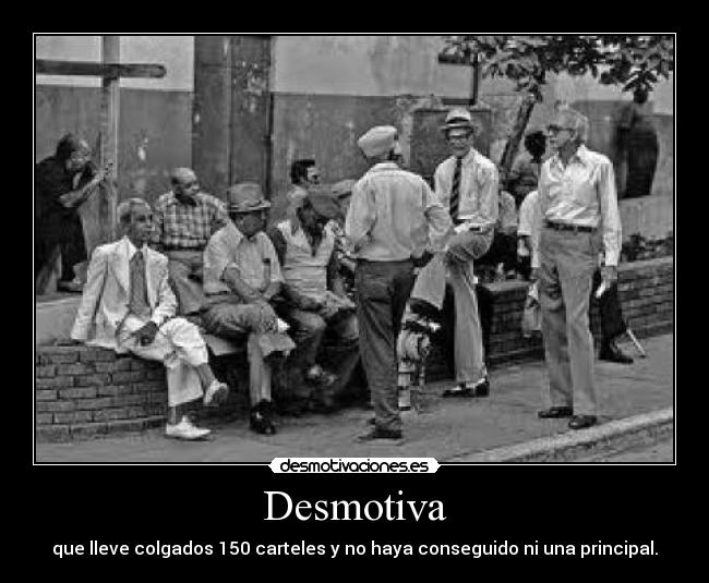 Desmotiva - que lleve colgados 150 carteles y no haya conseguido ni una principal.