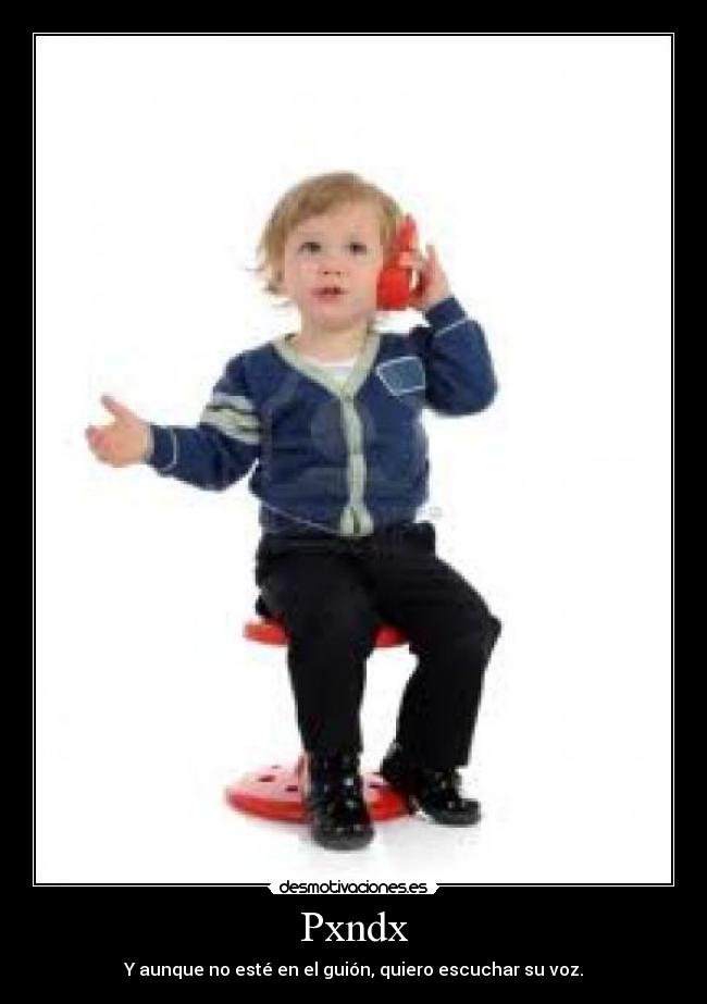 Pxndx - Y aunque no esté en el guión, quiero escuchar su voz.