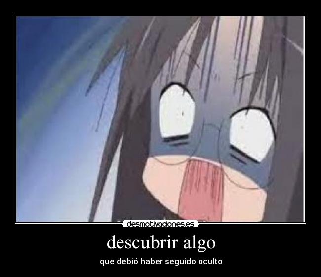 descubrir algo - que debió haber seguido oculto