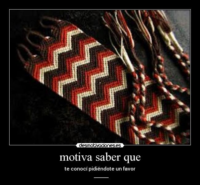 motiva saber que - te conocí pidiéndote un favor
 ♥______♥