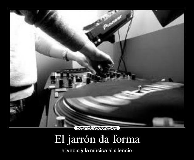 El jarrón da forma - al vacío y la música al silencio.