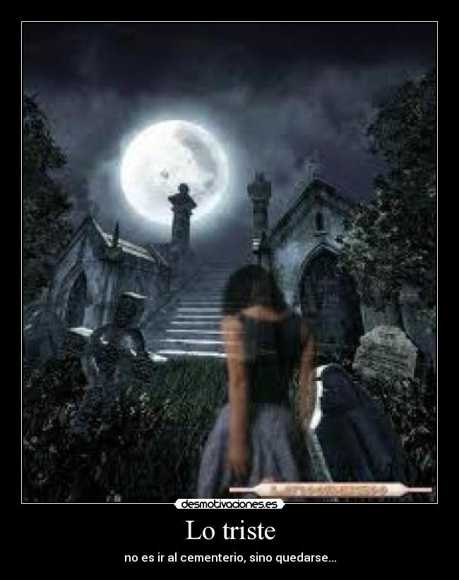 Lo triste - no es ir al cementerio, sino quedarse...