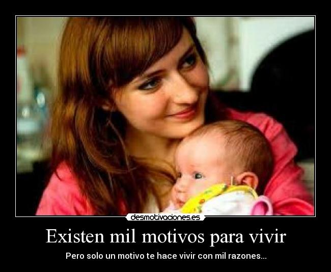 Existen mil motivos para vivir - Pero solo un motivo te hace vivir con mil razones...