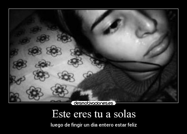 Este eres tu a solas - luego de fingir un dia entero estar feliz
