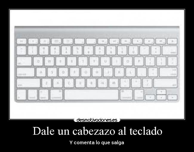 Dale un cabezazo al teclado - Y comenta lo que salga