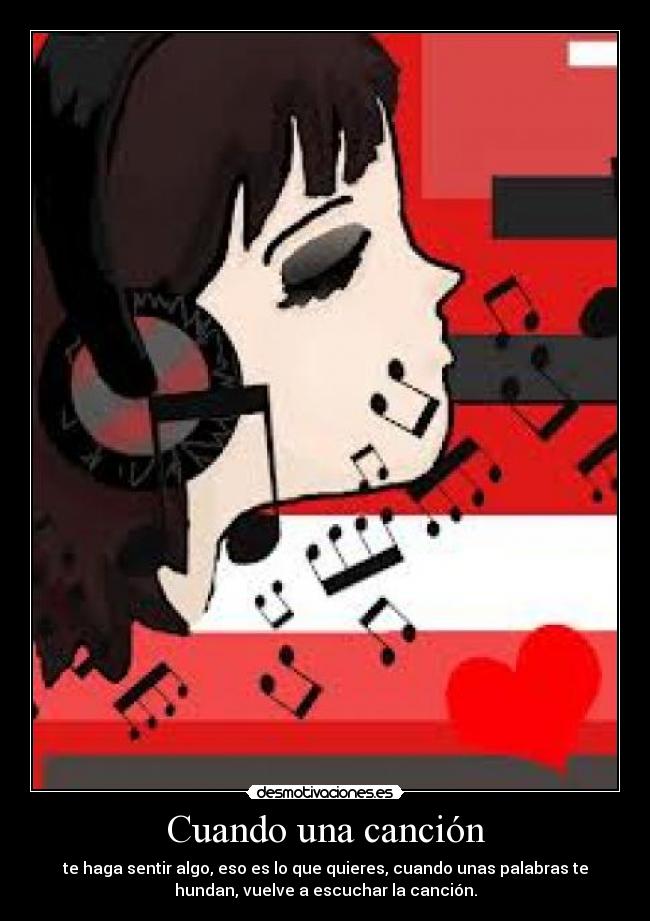 Cuando una canción - te haga sentir algo, eso es lo que quieres, cuando unas palabras te
hundan, vuelve a escuchar la canción.