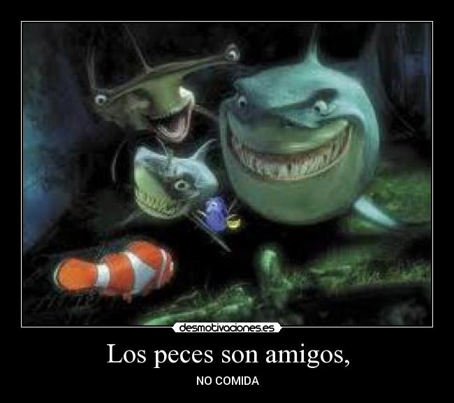 Los peces son amigos, - NO COMIDA