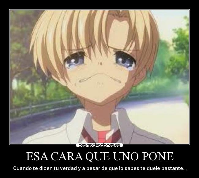 ESA CARA QUE UNO PONE - Cuando te dicen tu verdad y a pesar de que lo sabes te duele bastante...