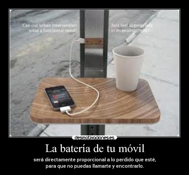 La batería de tu móvil - será directamente proporcional a lo perdido que esté,
para que no puedas llamarte y encontrarlo.