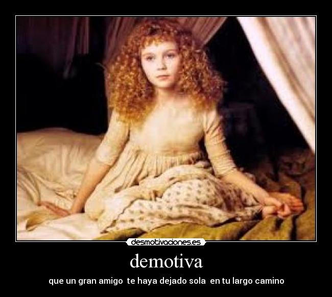 demotiva - que un gran amigo te haya dejado sola en tu largo camino