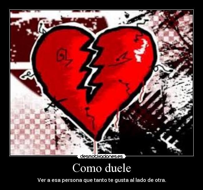Como duele - Ver a esa persona que tanto te gusta al lado de otra.