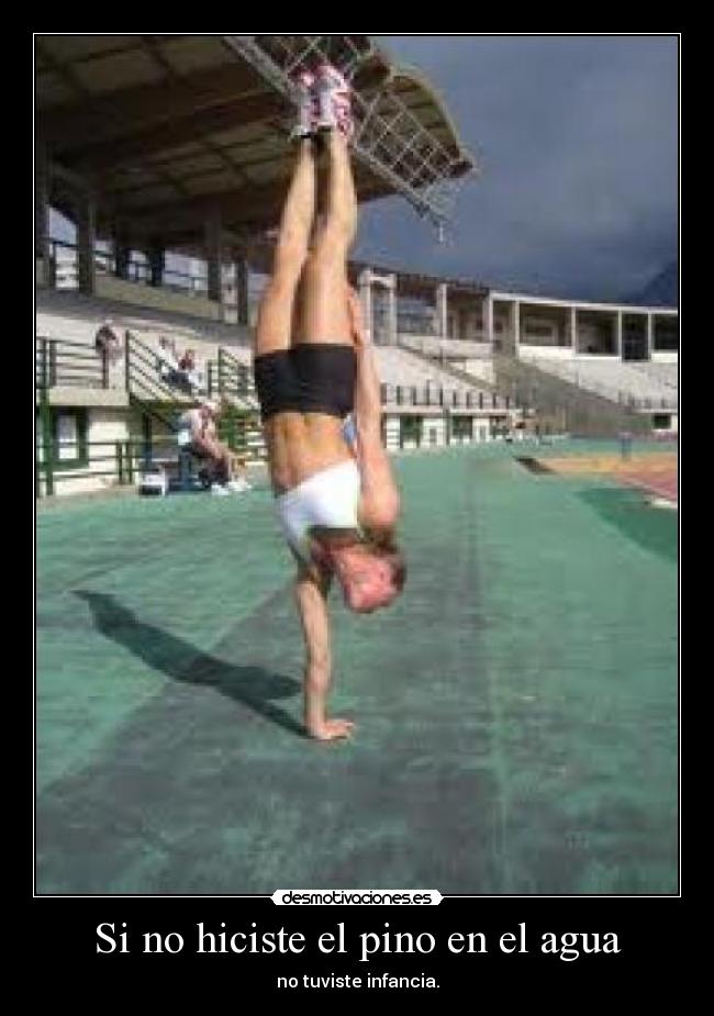 Si no hiciste el pino en el agua - no tuviste infancia.