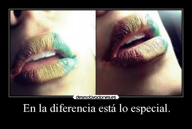En la diferencia está lo especial. -