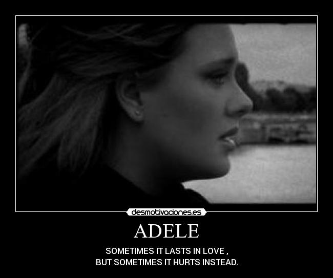 ADELE - SOMETIMES IT LASTS IN LOVE ,
BUT SOMETIMES IT HURTS INSTEAD.