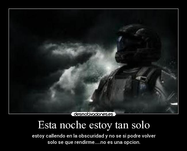 Esta noche estoy tan solo - estoy callendo en la obscuridad y no se si podre volver
solo se que rendirme.....no es una opcion.