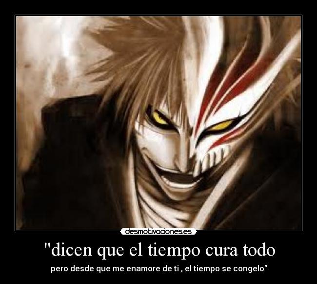 dicen que el tiempo cura todo - pero desde que me enamore de ti , el tiempo se congelo