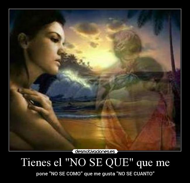 Tienes el NO SE QUE que me -