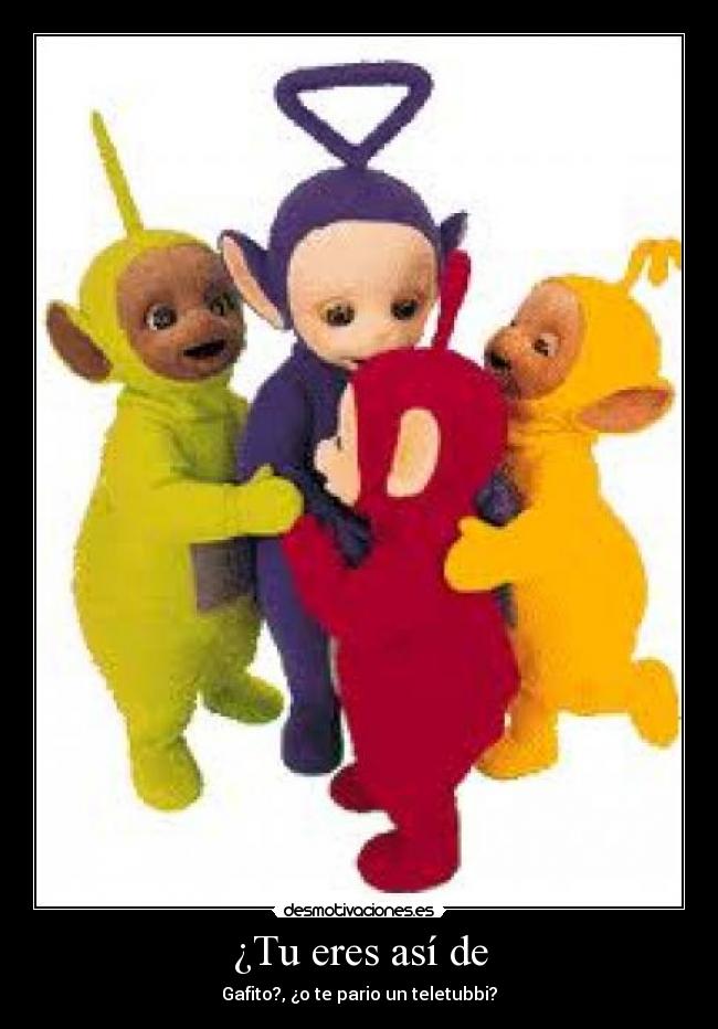 ¿Tu eres así de - Gafito?, ¿o te pario un teletubbi?