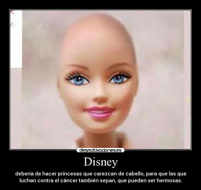 Disney - debería de hacer princesas que carezcan de cabello, para que las que
luchan contra el cáncer también sepan, que pueden ser hermosas.