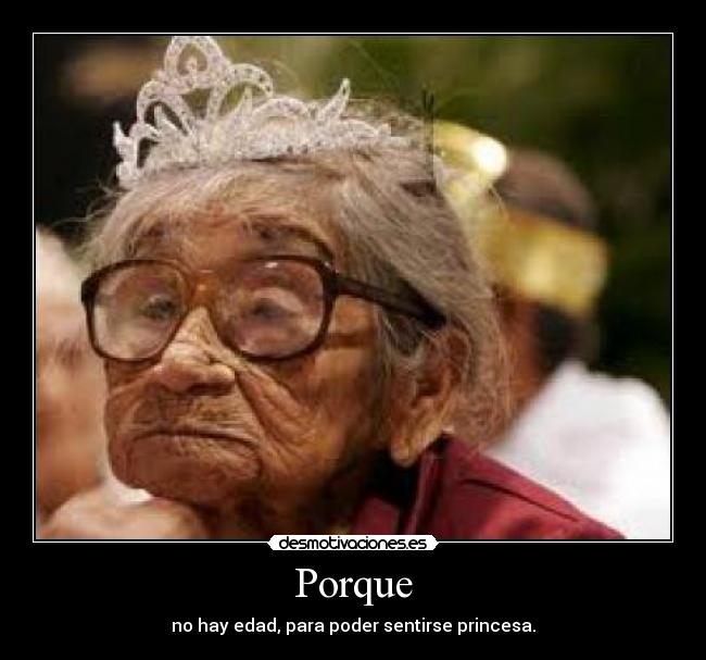 Porque - no hay edad, para poder sentirse princesa.