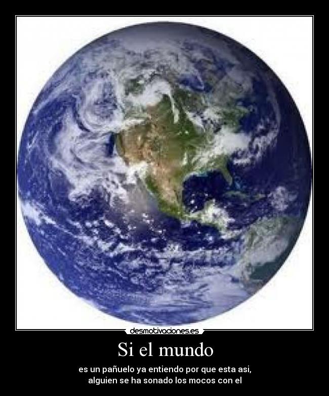 Si el mundo - es un pañuelo ya entiendo por que esta asi,
alguien se ha sonado los mocos con el