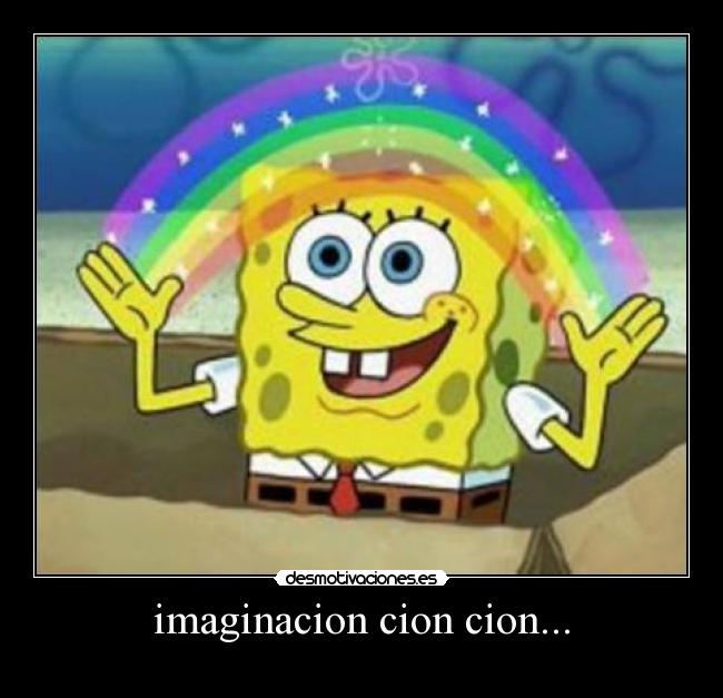 imaginacion cion cion... -