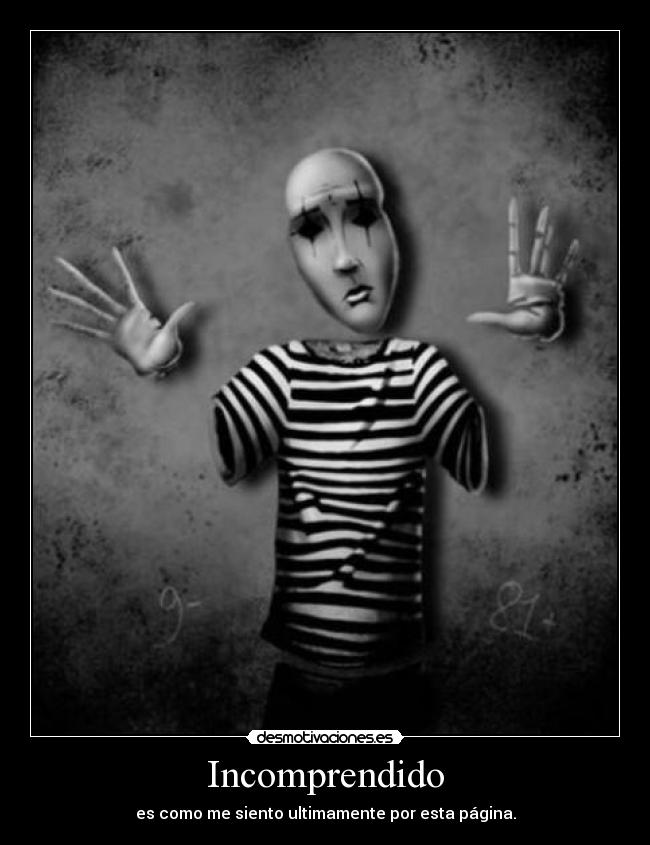 Incomprendido - es como me siento ultimamente por esta página.