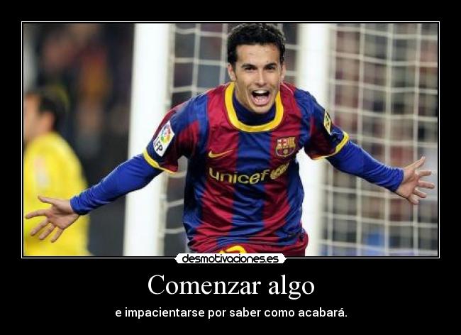 Comenzar algo - e impacientarse por saber como acabará.