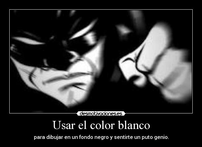 Usar el color blanco - para dibujar en un fondo negro y sentirte un puto genio.