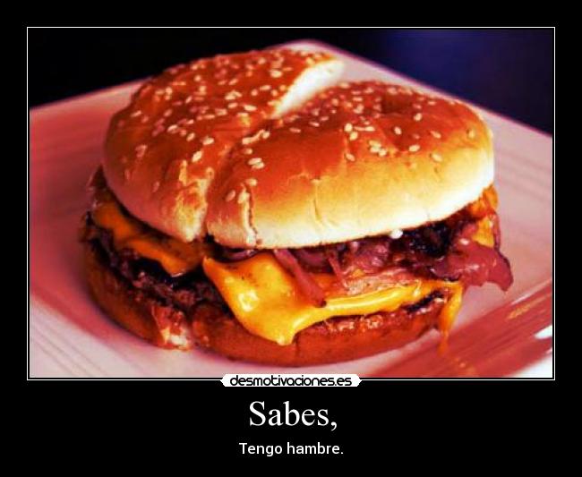 Sabes, - Tengo hambre.