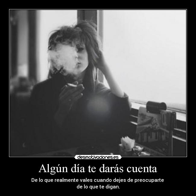 Algún día te darás cuenta - De lo que realmente vales cuando dejes de preocuparte
de lo que te digan.