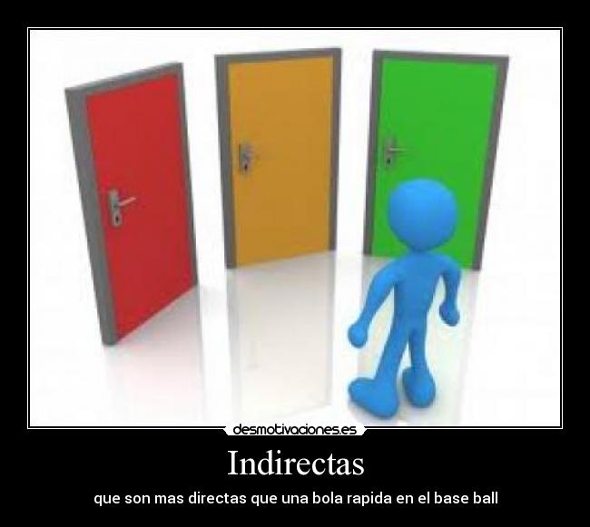 Indirectas - que son mas directas que una bola rapida en el base ball
