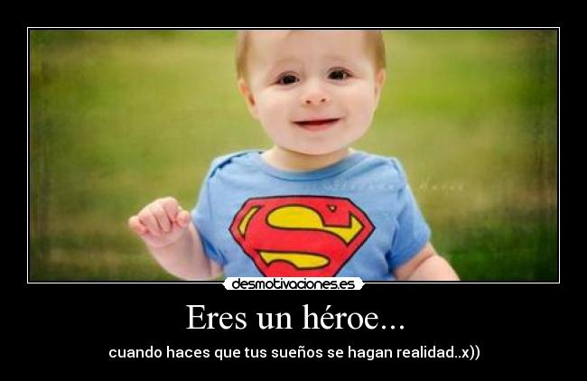 Eres un héroe... - cuando haces que tus sueños se hagan realidad..x))