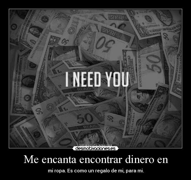 Me encanta encontrar dinero en - mi ropa. Es como un regalo de mi, para mi.