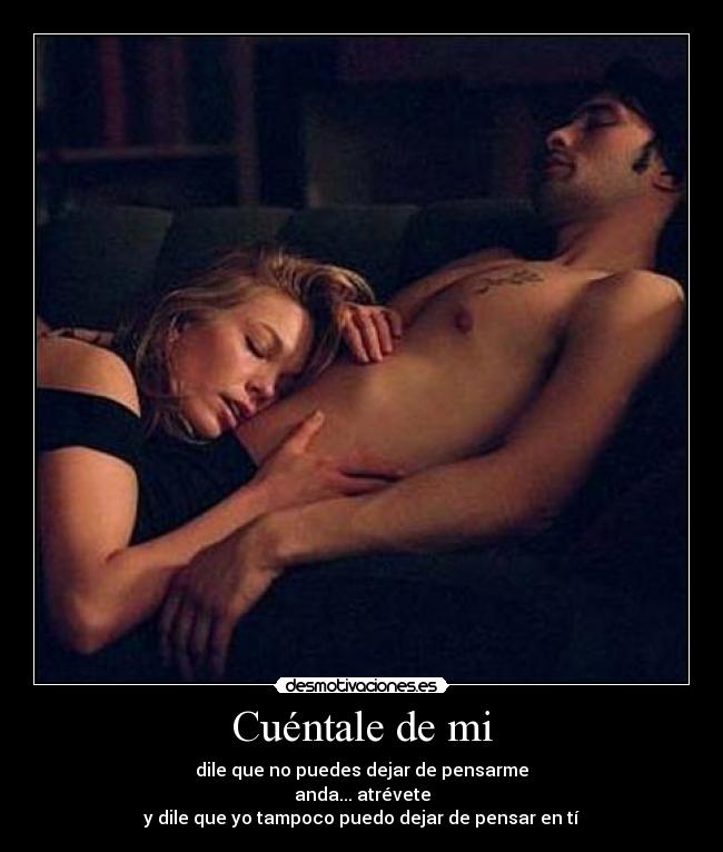 Cuéntale de mi - dile que no puedes dejar de pensarme
anda... atrévete
y dile que yo tampoco puedo dejar de pensar en tí