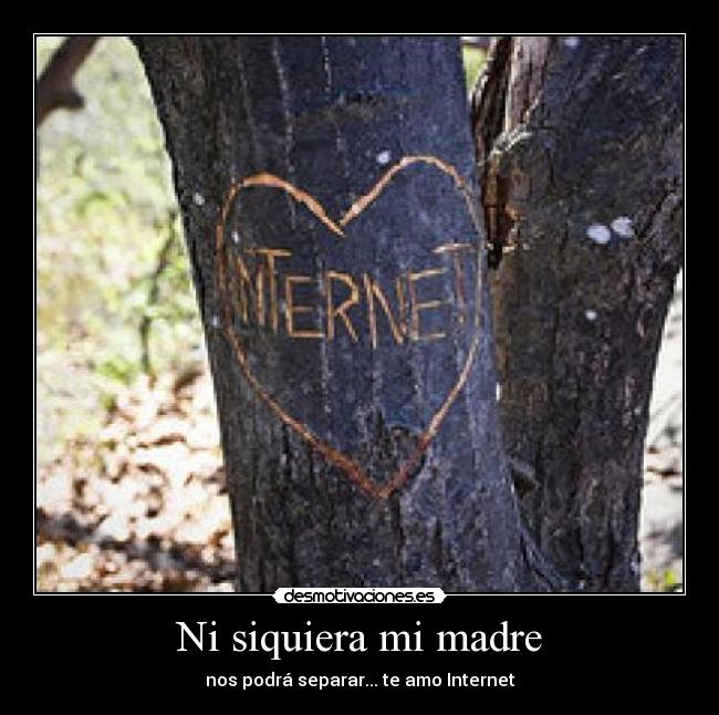 Ni siquiera mi madre - nos podrá separar... te amo Internet