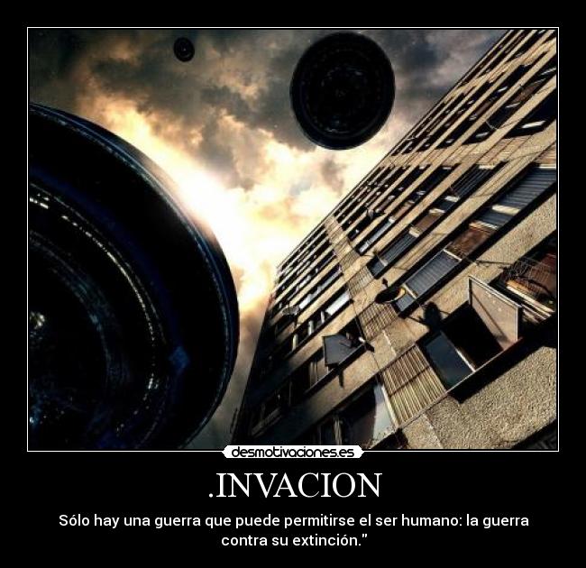 .INVACION - Sólo hay una guerra que puede permitirse el ser humano: la guerra
contra su extinción.