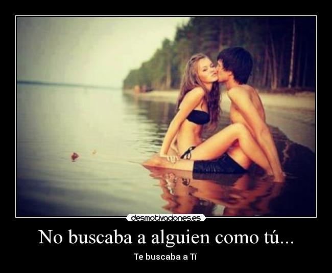 No buscaba a alguien como tú... - Te buscaba a Tí ♥
