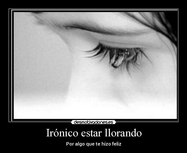 Irónico estar llorando -