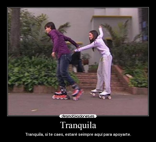 Tranquila - Tranquila, si te caes, estaré seimpre aquí para apoyarte.