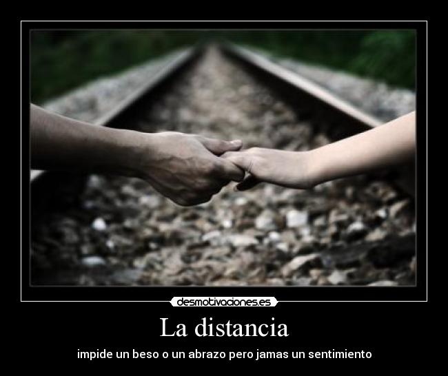 La distancia - impide un beso o un abrazo pero jamas un sentimiento