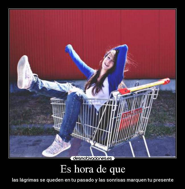 Es hora de que - las lágrimas se queden en tu pasado y las sonrisas marquen tu presente