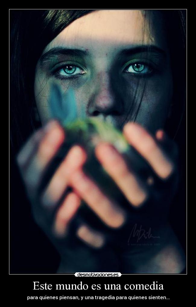 Este mundo es una comedia - para quienes piensan, y una tragedia para quienes sienten...