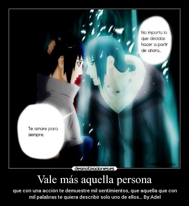Vale más aquella persona - que con una acción te demuestre mil sentimientos, que aquella que con
mil palabras te quiera describir solo uno de ellos… By:Adel